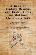 A Book of Vintage Designs and Instructions for Outdoor Children's Toys - A Guide to Making Wooden Toys at Home 