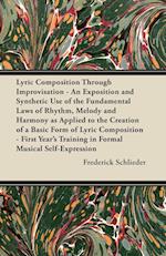 Lyric Composition Through Improvisation - An Exposition and Synthetic Use of the Fundamental Laws of Rhythm, Melody and Harmony as Applied to the Creation of a Basic Form of Lyric Composition - First Year's Training in Formal Musical Self-Expression