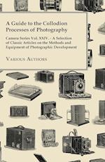 A   Guide to the Collodion Processes of Photography - Camera Series Vol. XXIV. - A Selection of Classic Articles on the Methods and Equipment of Photo