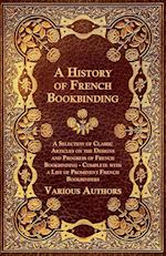 A   History of French Bookbinding - A Selection of Classic Articles on the Designs and Progress of French Bookbinding - Complete with a List of Promin