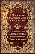 A Guide to the Materials Used in Bookbinding - A Selection of Classic Articles on Leather, Papers, Metal and Other Bookbinding Materials