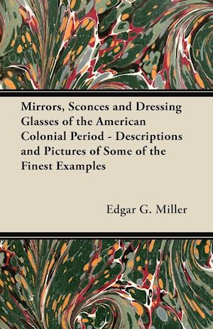 Mirrors, Sconces and Dressing Glasses of the American Colonial Period - Descriptions and Pictures of Some of the Finest Examples