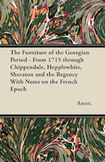 The Furniture of the Georgian Period - From 1715 through Chippendale, Hepplewhite, Sheraton and the Regency With Notes on the French Epoch