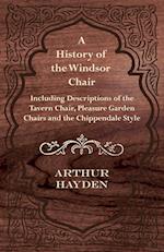 A History of the Windsor Chair - Including Descriptions of the Tavern Chair, Pleasure Garden Chairs and the Chippendale Style