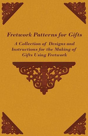 Fretwork Patterns for Gifts - A Collection of Designs and Instructions for the Making of Gifts Using Fretwork