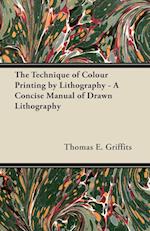 The Technique of Colour Printing by Lithography - A Concise Manual of Drawn Lithography