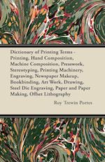 Dictionary of Printing Terms - Printing, Hand Composition, Machine Composition, Presswork, Stereotyping, Printing Machinery, Engraving, Newspaper Makeup, Bookbinding, Art Work, Drawing, Steel Die Engraving, Paper and Paper Making, Offset Lithography