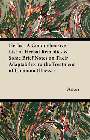 Herbs - A Comprehensive List of Herbal Remedies & Some Brief Notes on Their Adaptability to the Treatment of Common Illnesses