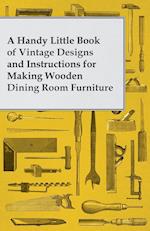 A Handy Little Book of Vintage Designs and Instructions for Making Wooden Dining Room Furniture
