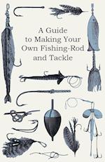 A Guide to Making Your Own Fishing-Rod and Tackle 