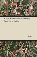 A Five Step Guide to Making Your Own Guitar