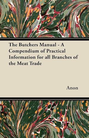 The Butchers Manual - A Compendium of Practical Information for all Branches of the Meat Trade