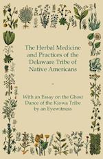 The Herbal Medicine and Practices of the Delaware Tribe of Native Americans - With an Essay on the Ghost Dance of the Kiowa Tribe by an Eyewitness