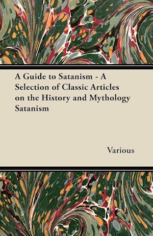 A Guide to Satanism - A Selection of Classic Articles on the History and Mythology Satanism