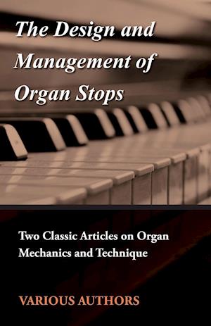 The Design and Management of Organ Stops - Two Classic Articles on Organ Mechanics and Technique