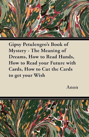 Gipsy Petulengro's Book of Mystery - The Meaning of Dreams, How to Read Hands, How to Read your Future with Cards, How to Cut the Cards to get your Wish