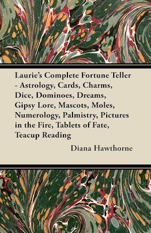 Laurie's Complete Fortune Teller - Astrology, Cards, Charms, Dice, Dominoes, Dreams, Gipsy Lore, Mascots, Moles, Numerology, Palmistry, Pictures in the Fire, Tablets of Fate, Teacup Reading