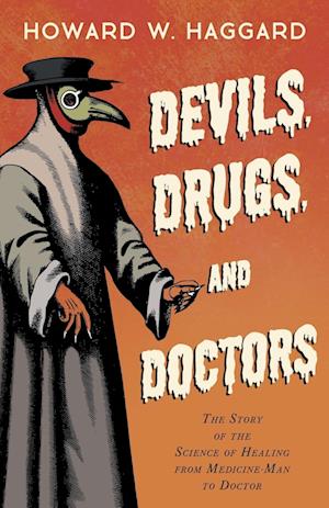 Devils, Drugs, and Doctors - The Story of the Science of Healing from Medicine-Man to Doctor