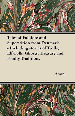 Tales of Folklore and Superstition from Denmark - Including stories of Trolls, Elf-Folk, Ghosts, Treasure and Family Traditions;Including stories of Trolls, Elf-Folk, Ghosts, Treasure and Family Traditions