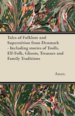 Tales of Folklore and Superstition from Denmark - Including stories of Trolls, Elf-Folk, Ghosts, Treasure and Family Traditions;Including stories of Trolls, Elf-Folk, Ghosts, Treasure and Family Traditions