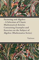 Factoring and Algebra - A Selection of Classic Mathematical Articles Containing Examples and Exercises on the Subject of Algebra (Mathematics Series)