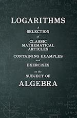 Logarithms - A Selection of Classic Mathematical Articles Containing Examples and Exercises on the Subject of Algebra (Mathematics Series)