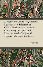 A   Beginner's Guide to Quadratic Equations - A Selection of Classic Mathematical Articles Containing Examples and Exercises on the Subject of Algebra