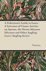 A Fisherman's Guide to Lures - A Selection of Classic Articles on Spoons, the Devon Minnow, Silicones and Other Angling Lures (Angling Series)