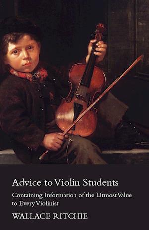 Advice to Violin Students - Containing Information of the Utmost Value to Every Violinist