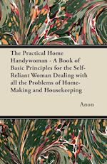 The Practical Home Handywoman - A Book of Basic Principles for the Self-Reliant Woman Dealing with all the Problems of Home-Making and Housekeeping