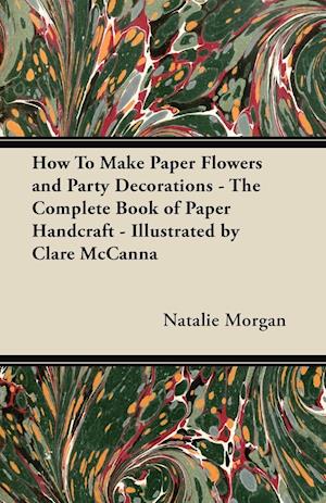 How To Make Paper Flowers and Party Decorations - The Complete Book of Paper Handcraft - Illustrated by Clare McCanna