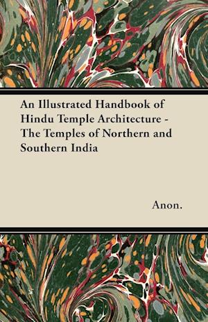 An Illustrated Handbook of Hindu Temple Architecture - The Temples of Northern and Southern India