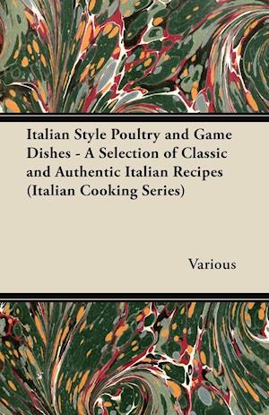 Italian Style Poultry and Game Dishes - A Selection of Classic and Authentic Italian Recipes (Italian Cooking Series)