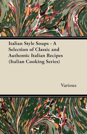 Italian Style Soups - A Selection of Classic and Authentic Italian Recipes (Italian Cooking Series)