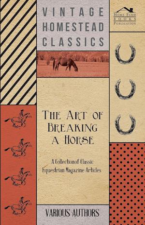 The Art of Breaking a Horse - A Collection of Classic Equestrian Magazine Articles