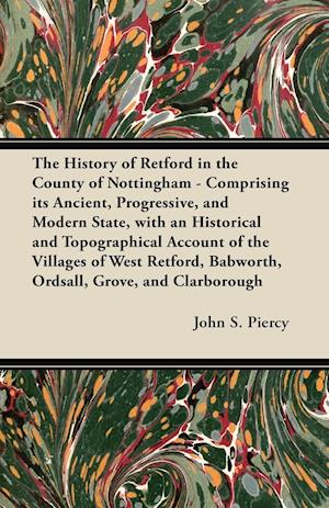 The History of Retford in the County of Nottingham - Comprising its Ancient, Progressive, and Modern State, with an Historical and Topographical Account of the Villages of West Retford, Babworth, Ordsall, Grove, and Clarborough