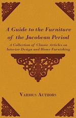 A Guide to the Furniture of the Jacobean Period - A Collection of Classic Articles on Interior Design and Home Furnishing