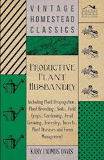 Productive Plant Husbandry - Including Plant Propagation, Plant Breeding, Soils, Field Crops, Gardening, Fruit Growing, Forestry, Insects, Plant Diseases and Farm Management