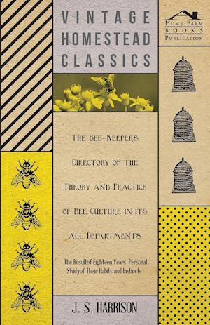 The Bee-Keeper's Directory of the Theory and Practice of Bee Culture in all Departments - The Result of Eighteen Years Personal Study of Their Habits and Instincts