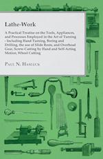 Lathe-Work - A Practical Treatise on the Tools, Appliances, and Processes Employed in the Art of Turning - Including Hand Turning, Boring and Drilling, the Use of Slide Rests, and Overhead Gear, Screw-Cutting by Hand and Self-Acting Motion, Wheel Cutting,