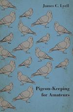 Pigeon-Keeping for Amateurs - A Complete and Concise Guide to the Amateur Breeder of Domestic and Fancy Pigeons