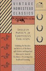 Astley's System of Equestrian Education - Exhibiting the Beauties and Defects of the Horse - With Serious and Important Advice on its General Excellence, Preserving it in Health and Grooming