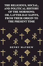 The Religious, Social, and Political History of the Mormons; Or, Latter-Day Saints, from Their Origin to the Present Time