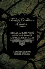 Edgar Allan Poe's Detective Stories and Murderous Tales - A Collection of Short Stories (Fantasy and Horror Classics) 