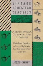 Carrots, Onions, Cabbages and a Squash - A Collection of Pamphlets on Successfully Growing these Vegetables in Your Spare Time