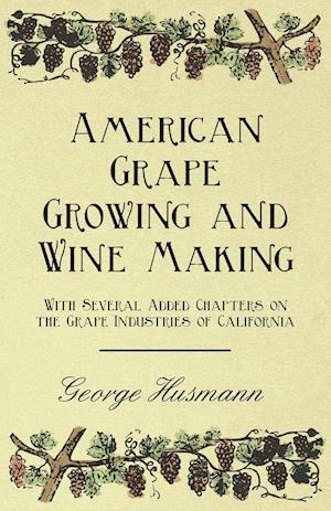 American Grape Growing and Wine Making - With Several Added Chapters on the Grape Industries of California