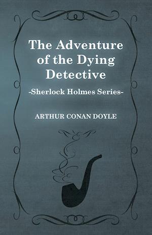 The Adventure of the Dying Detective - A Sherlock Holmes Short Story