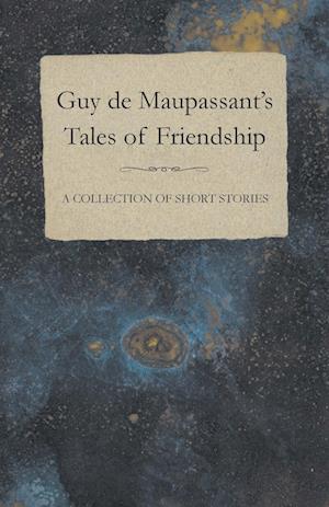 Guy de Maupassant's Tales of Friendship - A Collection of Short Stories