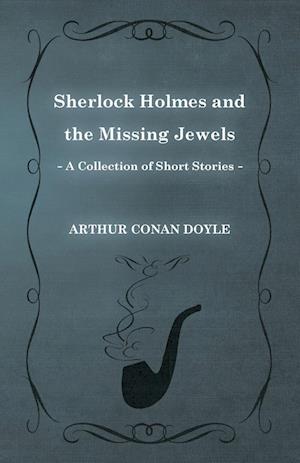 Sherlock Holmes and the Missing Jewels;A Collection of Short Mystery Stories - With Original Illustrations by Sidney Paget & Charles R. Macauley