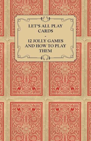 Let's All Play Cards - 12 Jolly Games and How to Play Them